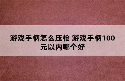 游戏手柄怎么压枪 游戏手柄100元以内哪个好